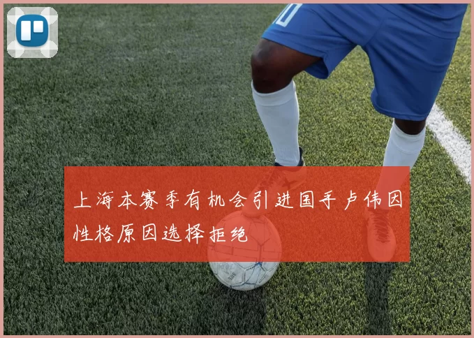 上海本赛季有机会引进国手卢伟因性格原因选择拒绝